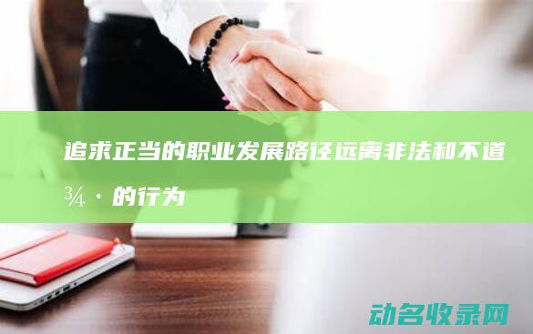 追求正当的职业发展路径 远离非法和不道德的行为 (追求正当的职业英语)