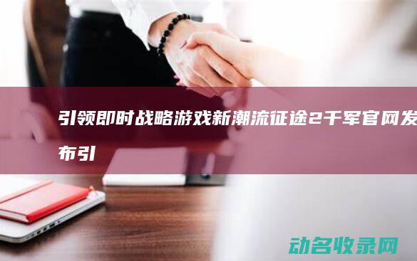 引领即时战略游戏新潮流 征途2千军官网发布 (引领即时战略的成语)