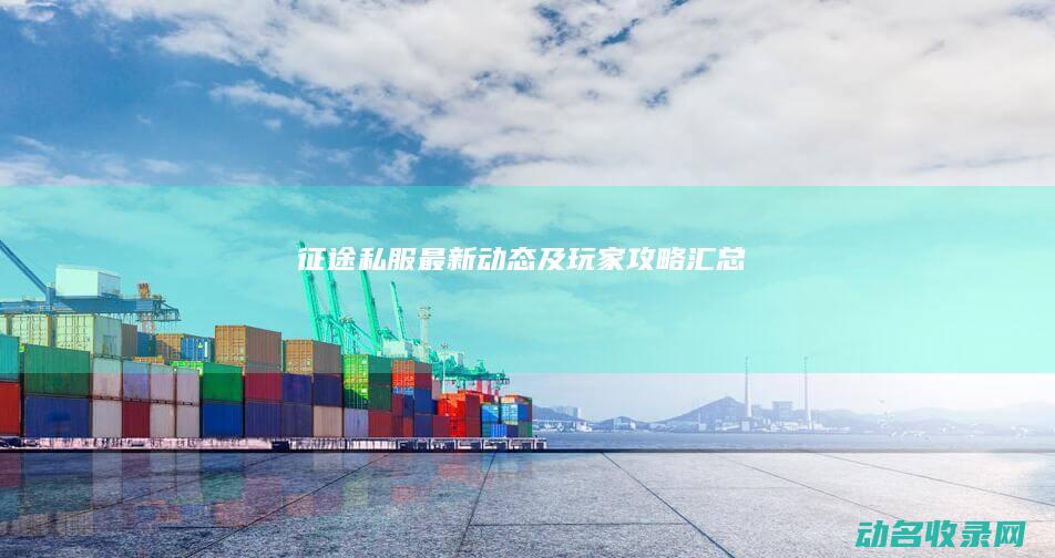 征途私服最新动态及玩家攻略汇总