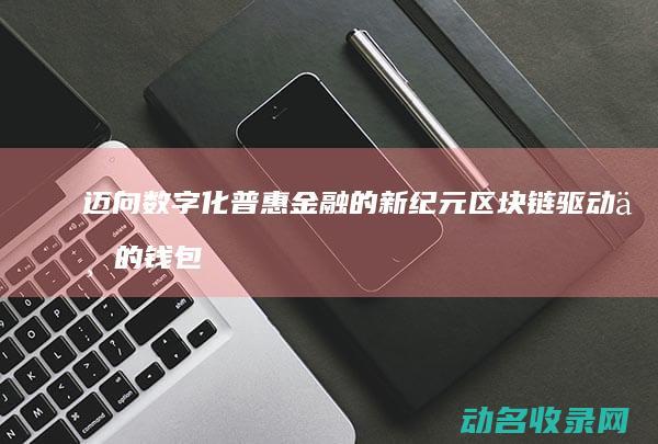 迈向数字化普惠金融的新纪元 区块链驱动下的钱包转账变革 (数字化普及是什么意思)