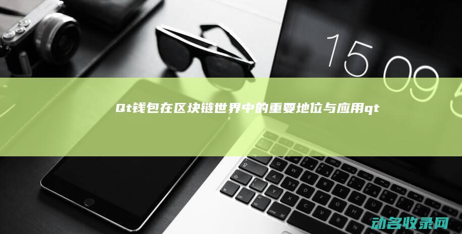 Qt钱包在区块链世界中的重要地位与应用 (qtum钱包)