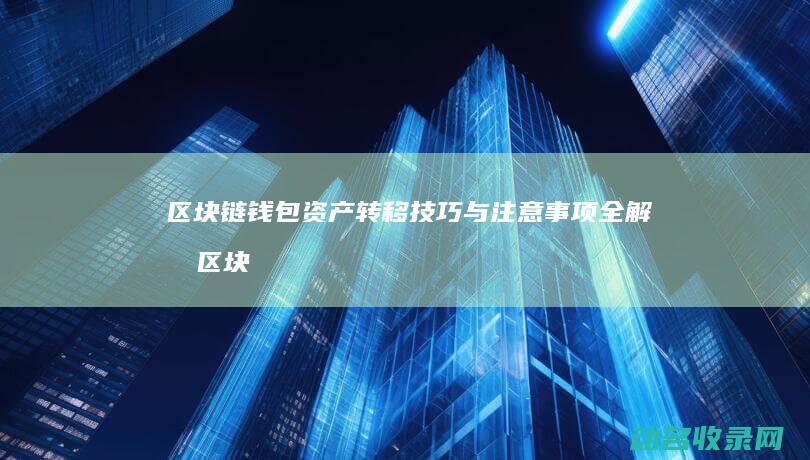 区块链钱包资产转移技巧与注意事项全解析 (区块链钱包资产转账怎么操作快)