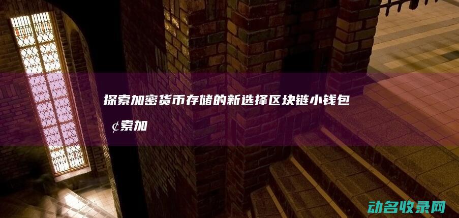 探索加密货币存储的新选择 区块链小钱包 (探索加密货币的意义)